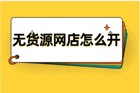 开网店货源从哪里来？如何解决货源问题？