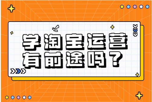 学习淘宝运营有前途吗?在哪里学?