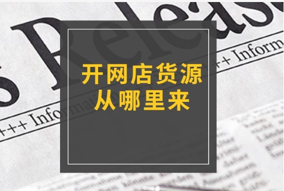 开网店货源从哪里来?网上进货渠道有哪些?