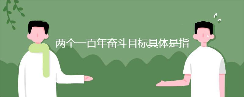 两个一百年奋斗目标具体是指 两个一百年奋斗目标具体是指