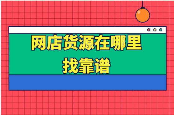 开网店如何找货源一件代发?工厂货源什么平台靠谱?