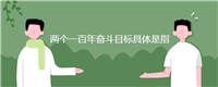 两个一百年奋斗目标具体是指