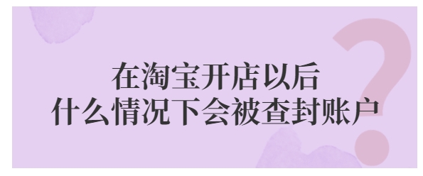 在淘宝开店以后什么情况下会被查封账户?一般解封要多久?