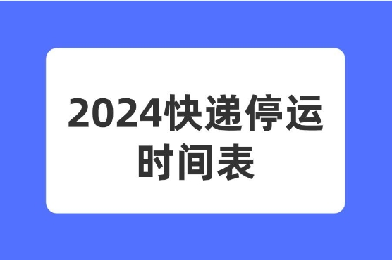 2024快递啥时候停运？多久时间？