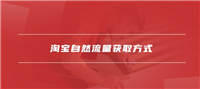 淘宝自然流量获取方法有哪些？怎么做的？