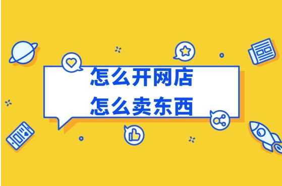 淘宝怎么卖东西出去?新手如何免费开网店卖货?