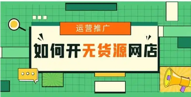 怎么开网店无货源店铺?新手怎么入门?