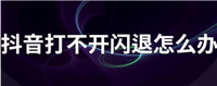抖音老是闪退怎么回事？有什么解决办法？