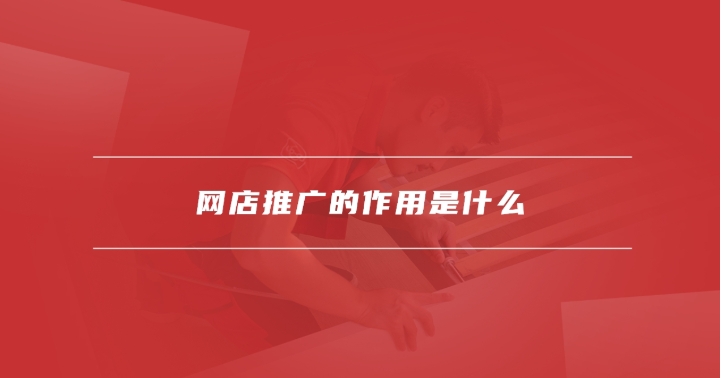网店推广的作用是什么?怎么进行?