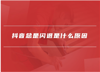 抖音闪退是什么原因引起的?如何解决?