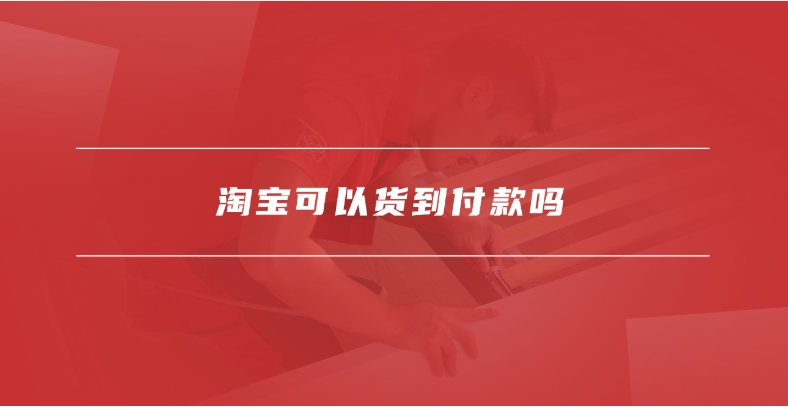 淘宝购物可以货到付款吗？怎么操作的？