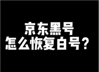 京东黑号怎么恢复白号?5个方法快速洗白账号？