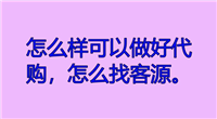 新手代购怎么找客源？找客户的10个有效的方法
