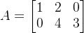a=\begin{bmatrix}1&2&0\\0&4&3 \end{bmatrix}