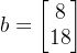 b=\begin{bmatrix}8\\18 \end{bmatrix}