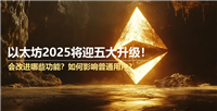 以太坊2025将迎五大升级！会改进哪些功能？如何影响普通用户？