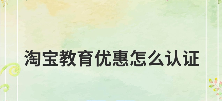 淘宝教育优惠怎么认证?步骤有哪些?