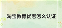 淘宝教育优惠怎么认证？步骤有哪些？