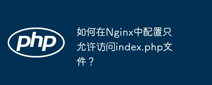 如何在nginx中配置只允许访问index.php文件？