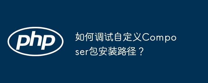 如何调试自定义composer包安装路径？