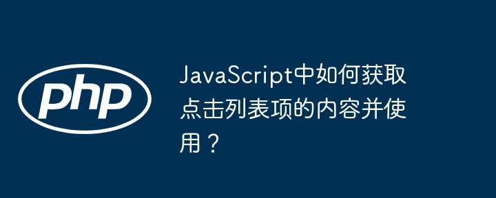 javascript中如何获取点击列表项的内容并使用？
