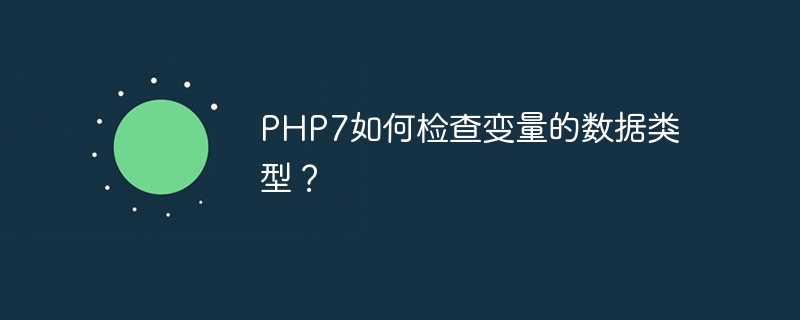 php7如何检查变量的数据类型？