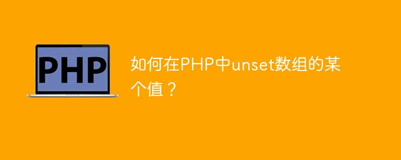 如何在php中unset数组的某个值？