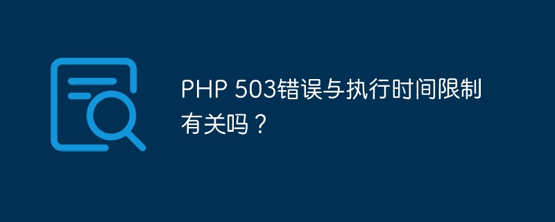 php 503错误与执行时间限制有关吗？