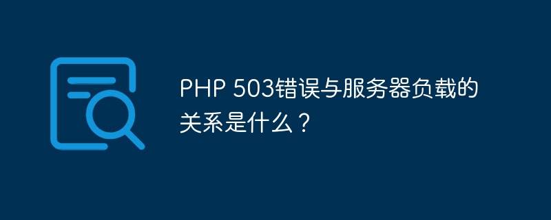 php 503错误与服务器负载的关系是什么？