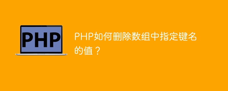 php如何删除数组中指定键名的值？