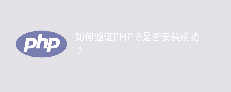 如何验证php 8是否安装成功？