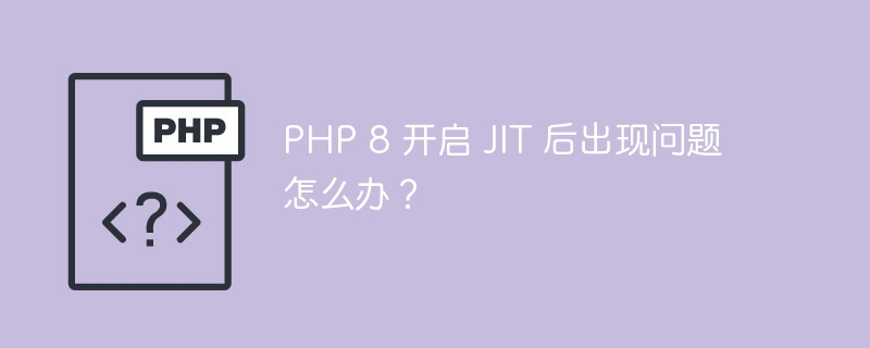 php 8 开启 jit 后出现问题怎么办？