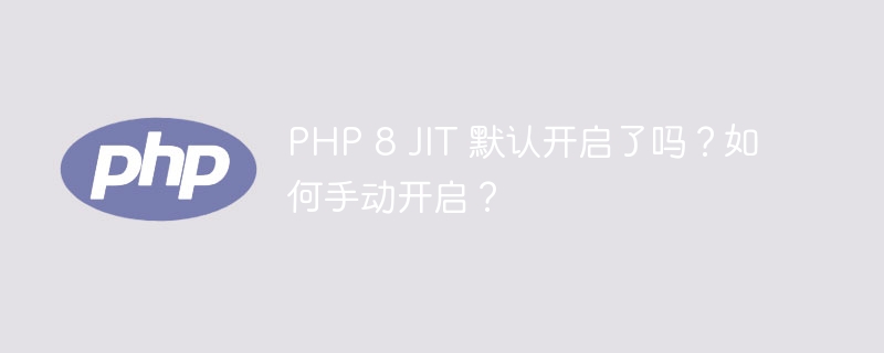 php 8 jit 默认开启了吗？如何手动开启？