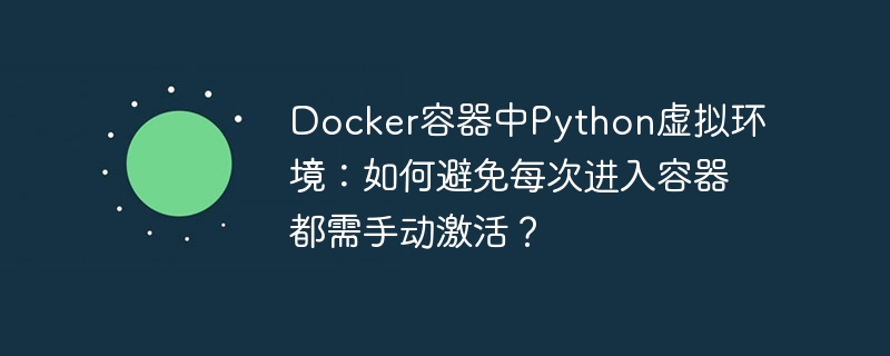 docker容器中python虚拟环境：如何避免每次进入容器都需手动激活？