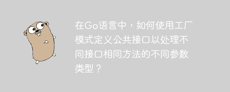在go语言中，如何使用工厂模式定义公共接口以处理不同接口相同方法的不同参数类型？