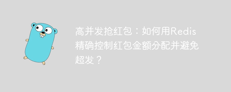 高并发抢红包：如何用redis精确控制红包金额分配并避免超发？