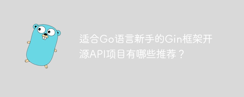 适合go语言新手的gin框架开源api项目有哪些推荐？