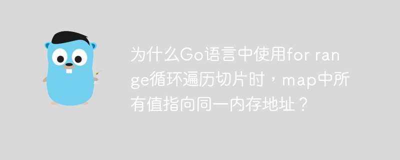 为什么go语言中使用for range循环遍历切片时，map中所有值指向同一内存地址？