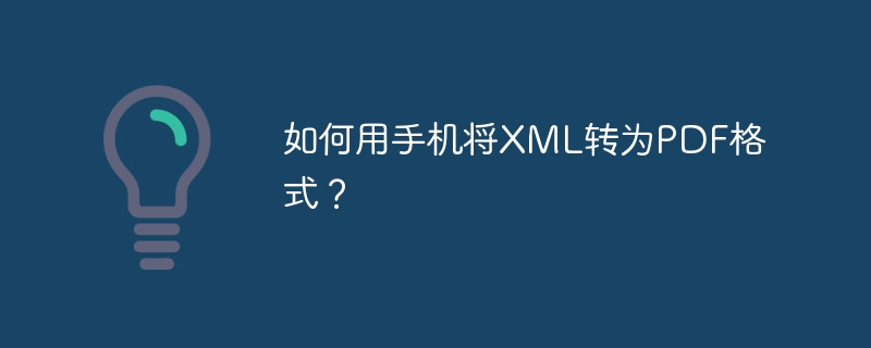 如何用手机将xml转为pdf格式？