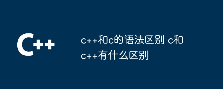 c++和c的语法区别 c和c++有什么区别