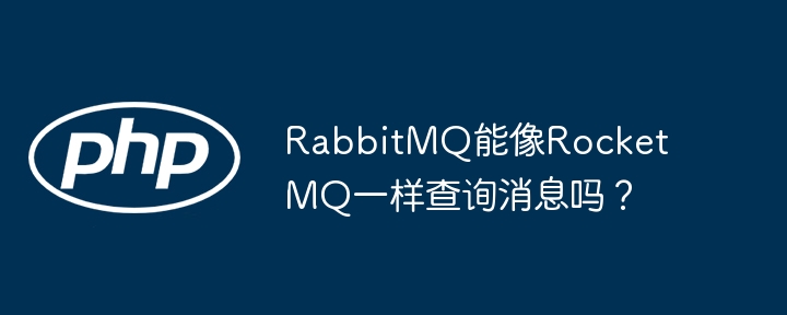 rabbitmq能像rocketmq一样查询消息吗？