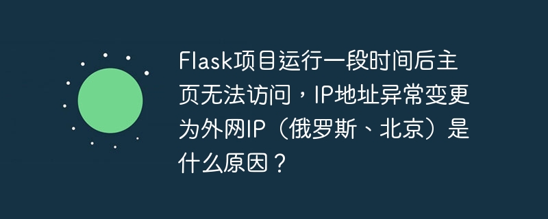 flask项目运行一段时间后主页无法访问，ip地址异常变更为外网ip（俄罗斯、北京）是什么原因？