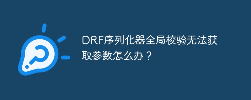drf序列化器全局校验无法获取参数怎么办？