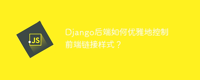 django后端如何优雅地控制前端链接样式？