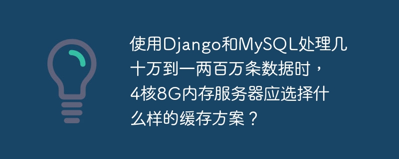 使用django和mysql处理几十万到一两百万条数据时，4核8g内存服务器应选择什么样的缓存方案？