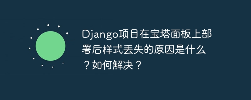 django项目在宝塔面板上部署后样式丢失的原因是什么？如何解决？