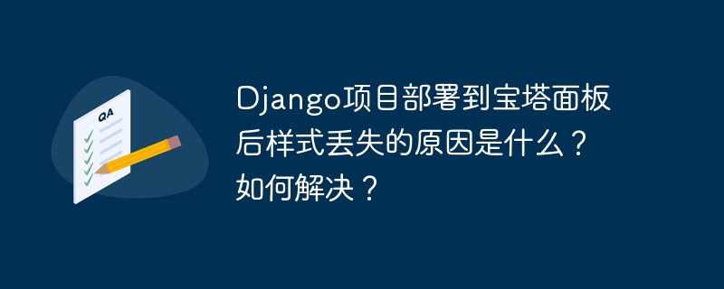 django项目部署到宝塔面板后样式丢失的原因是什么？如何解决？