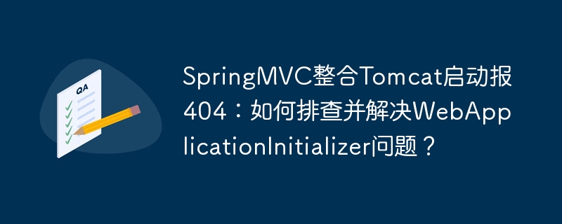 springmvc整合tomcat启动报404：如何排查并解决webapplicationinitializer问题？