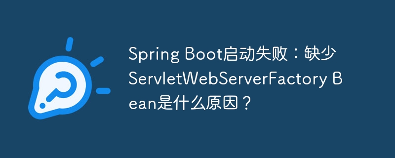 spring boot启动失败：缺少servletwebserverfactory bean是什么原因？