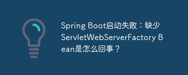 spring boot启动失败：缺少servletwebserverfactory bean是怎么回事？